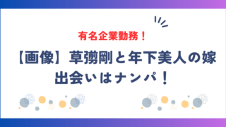 【画像】草彅剛と嫁の出会いはナンパ！年下の美人で有名企業勤務！