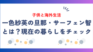 一色紗英の旦那・サーフェン智とは？現在の暮らしや子供との海外生活を徹底調査！