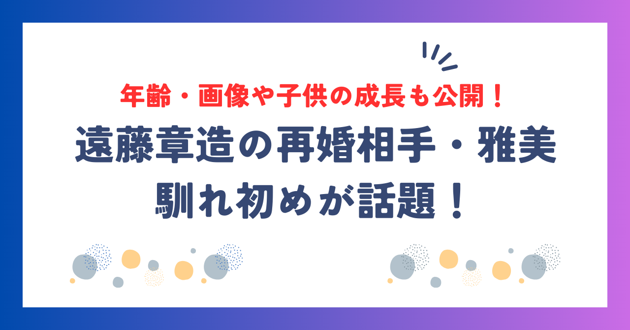 遠藤章造の再婚相手・雅美との馴れ初めが話題！年齢・画像・子供の成長も公開！
