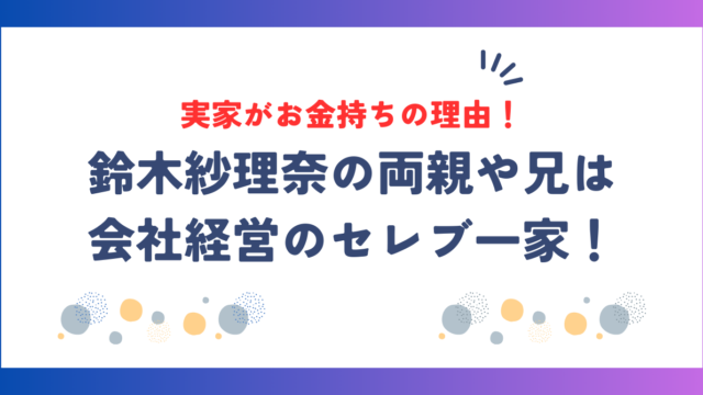 鈴木紗理奈の実家がお金持ちの理由！両親や兄が会社経営のセレブ一家！