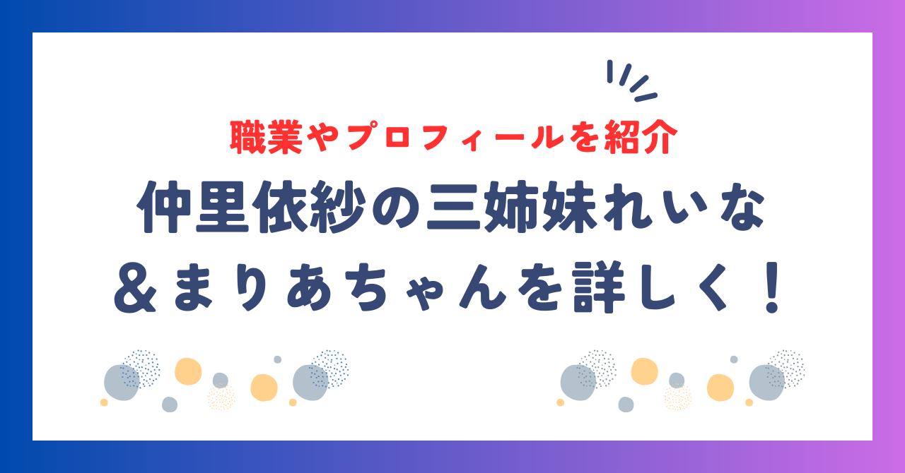 仲里依紗の三姉妹を詳しく！れいな＆まりあちゃんの職業やプロフィールを紹介！