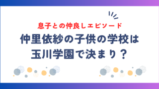 仲里依紗の子供の学校は玉川学園で決まり？息子との仲良しエピソードもチェック