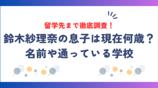 鈴木紗理奈の息子は現在何歳？名前や通っている学校・留学先まで徹底調査！