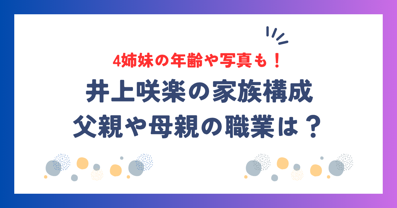 井上咲楽の家族構成！父親や母親の職業、4姉妹の年齢や写真も紹介！