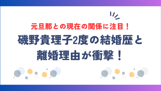 磯野貴理子2度の結婚歴と離婚理由が衝撃！元旦那との現在の関係に注目！