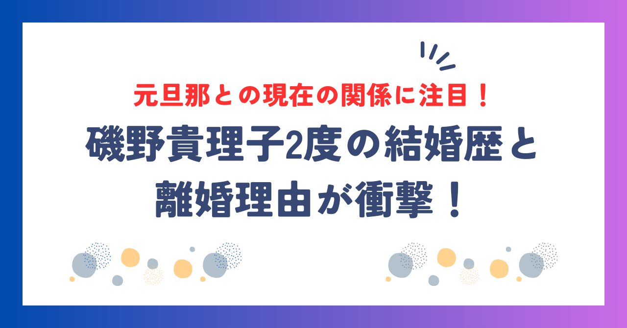 磯野貴理子2度の結婚歴と離婚理由が衝撃！元旦那との現在の関係に注目！