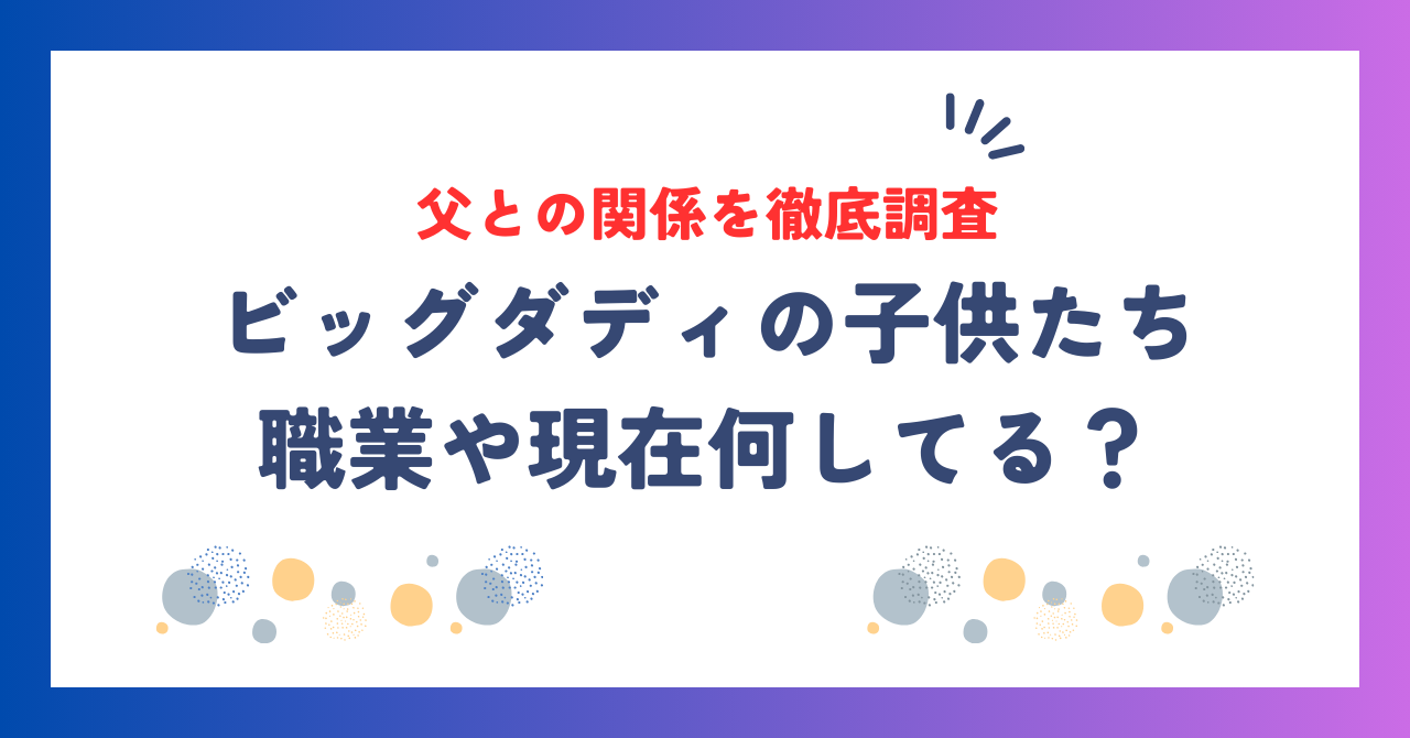 ビッグダディの子供たちは現在何してる？職業や父との関係を徹底調査！