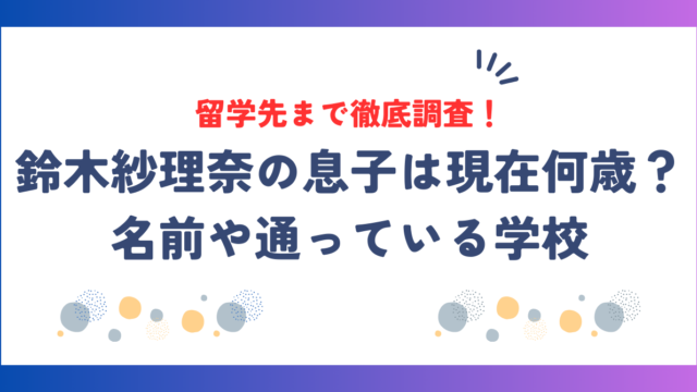 鈴木紗理奈の息子は現在何歳？名前や通っている学校・留学先まで徹底調査！