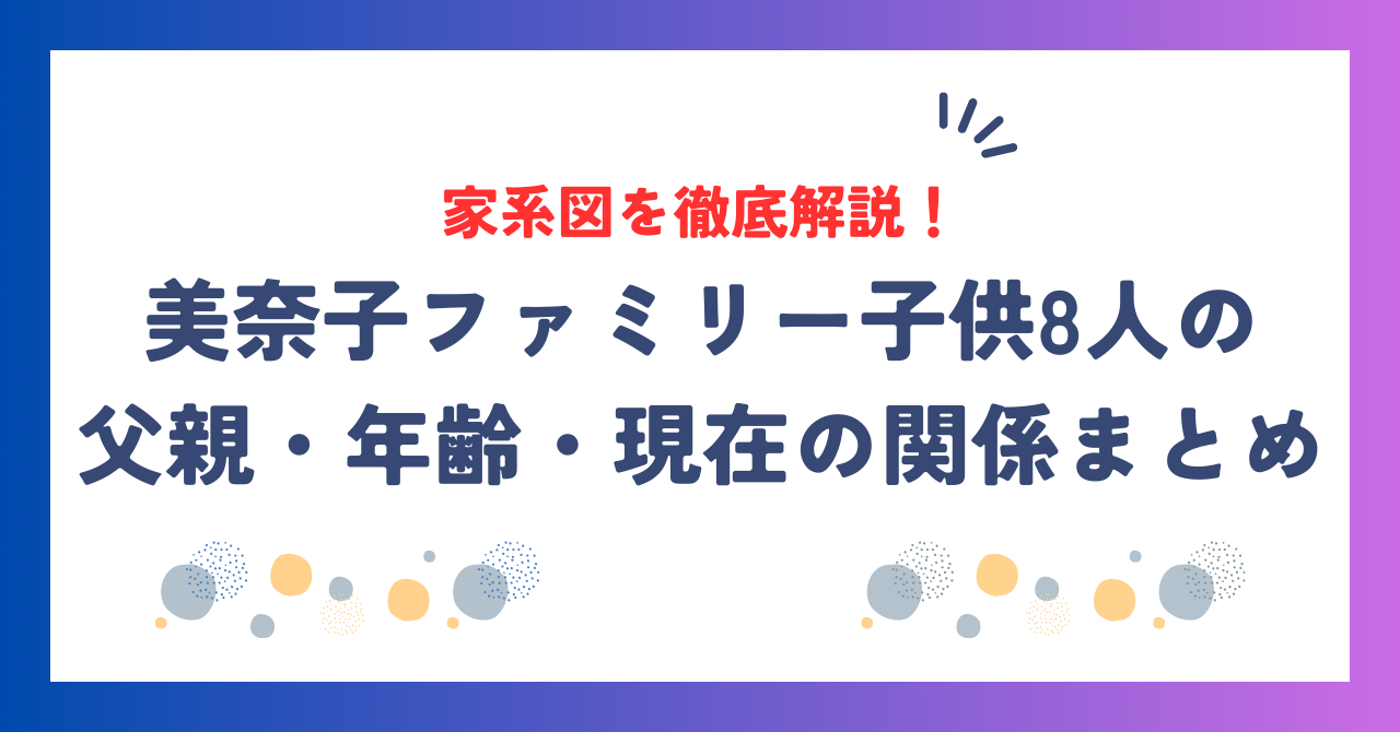 美奈子ファミリーの家系図を徹底解説！子供8人の父親・年齢・現在の関係まとめ
