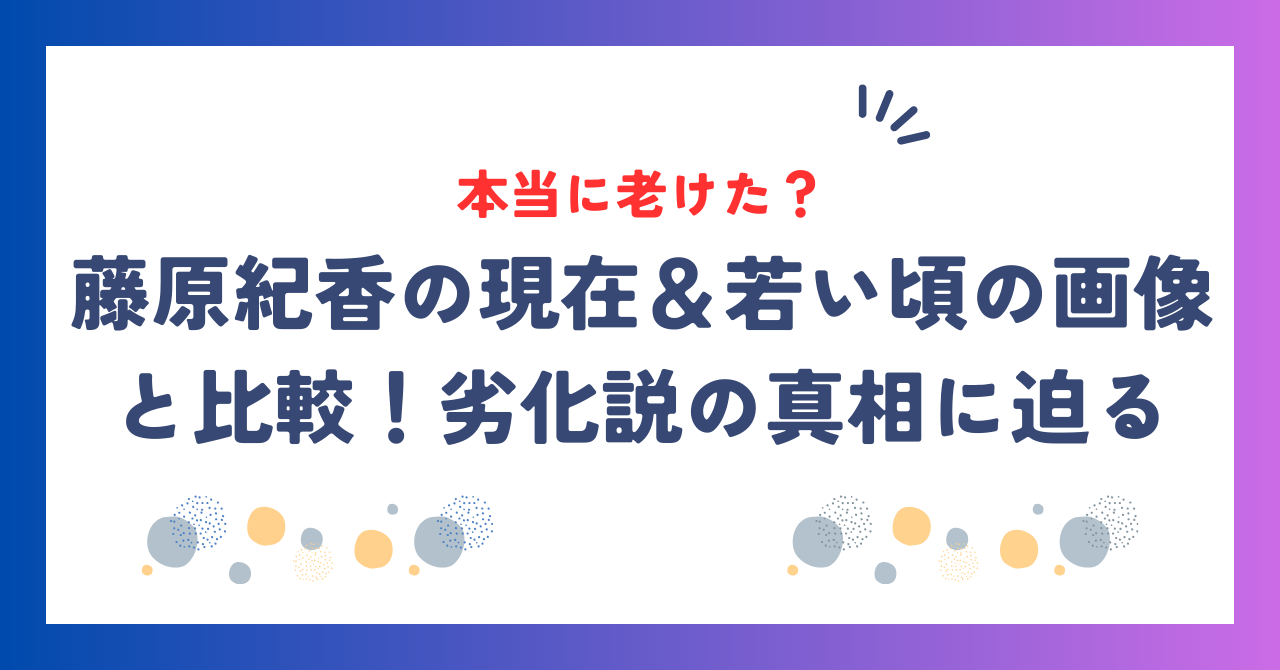 藤原紀香は本当に老けた？若い頃の画像と比較＆劣化説の真相に迫る！