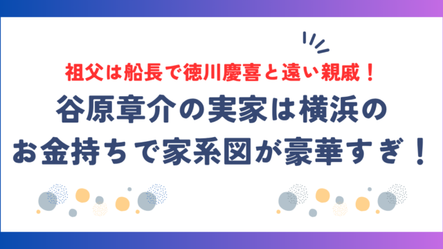 谷原章介の実家は横浜のお金持ちで家系図が豪華すぎ！祖父は船長で徳川慶喜と遠い親戚だった
