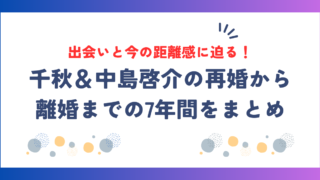 千秋、再婚から離婚までの7年間とは？中島啓介との出会いと今の距離感に迫る！