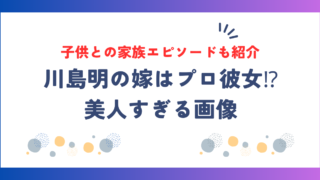 麒麟・川島明の嫁はプロ彼女！？美人すぎる画像や子供との家族エピソードも紹介！