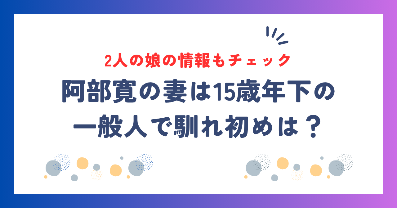 阿部寛の妻は15歳年下の一般人！馴れ初めや2人の娘の情報を徹底解説