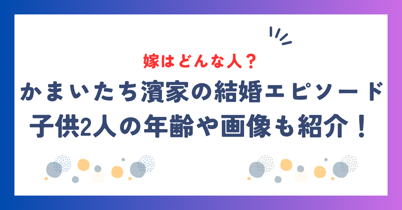 かまいたち濱家の嫁はどんな人？結婚エピソード＆子供2人の年齢や画像も紹介！