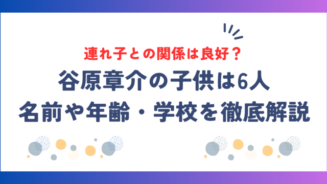 谷原章介の子供は6人！連れ子を含む名前や年齢・学校を徹底解説！