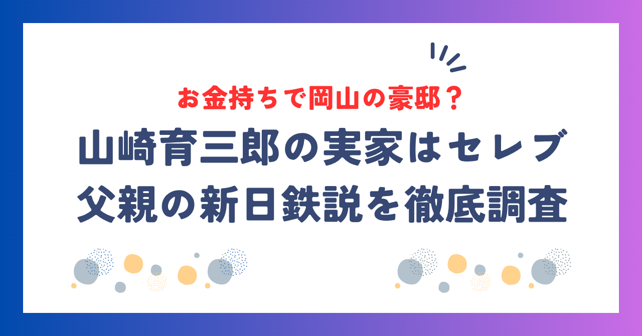 山崎育三郎の実家はお金持ちでセレブ！岡山の豪邸や父親の新日鉄説を徹底調査！