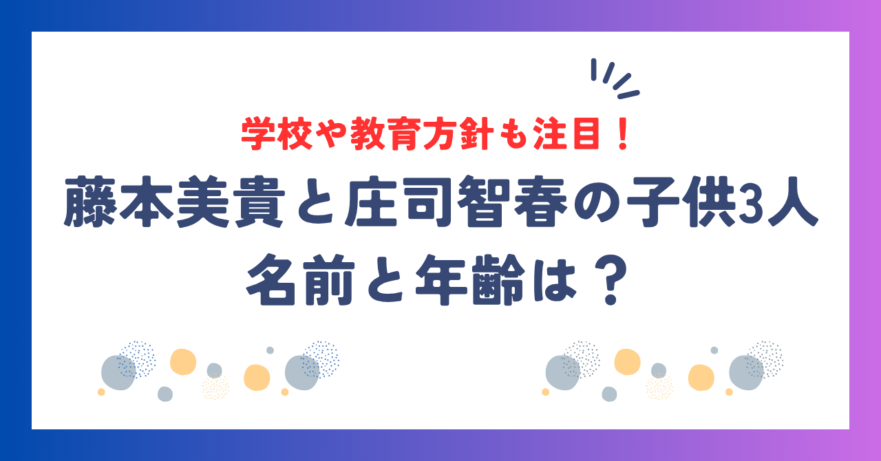 藤本美貴と庄司智春の子供3人の名前と年齢は？学校や教育方針も注目！