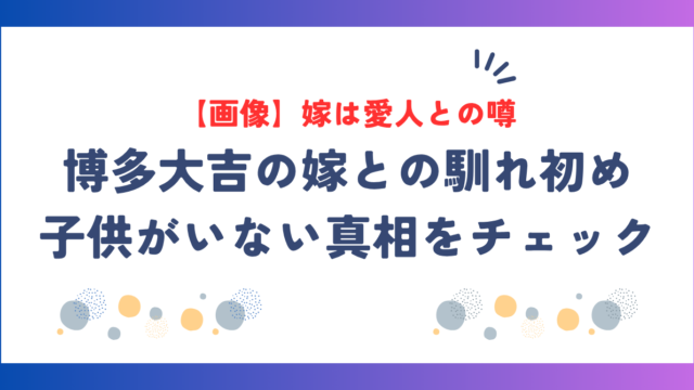 【画像】博多大吉の嫁が美人との噂も？馴れ初めと“子供がいない真相”を調査