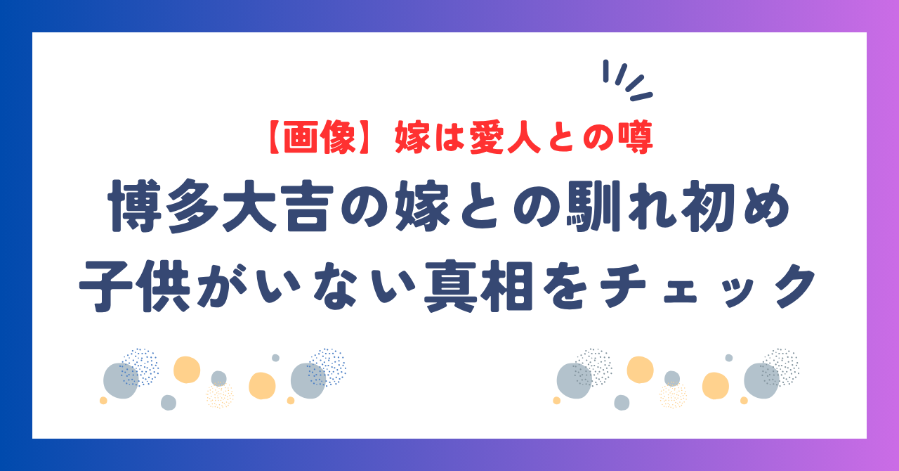 【画像】博多大吉の嫁が美人との噂も？馴れ初めと“子供がいない真相”を調査