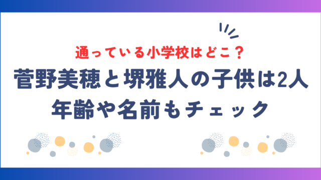 菅野美穂と堺雅人の子供は2人！年齢や名前・通っている小学校はどこ？