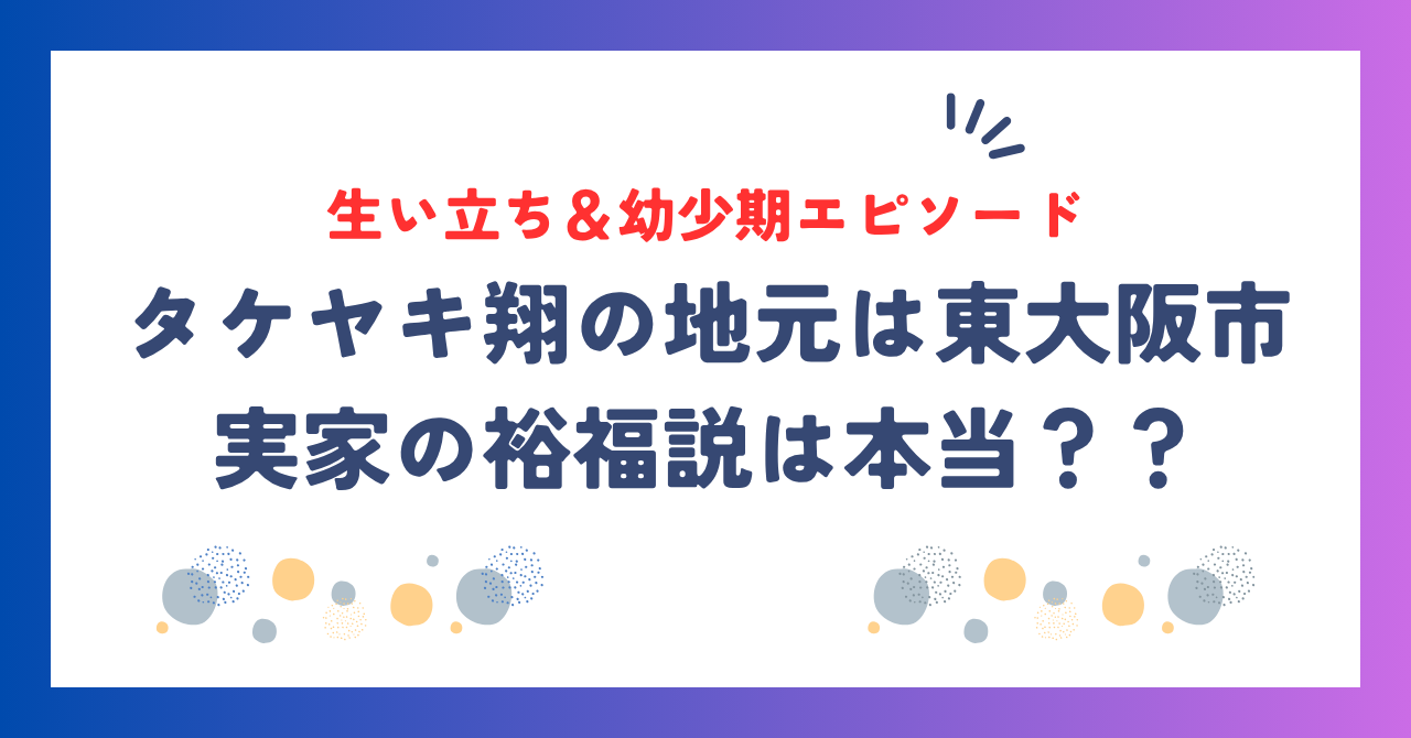 タケヤキ翔の地元は東大阪市！実家の裕福説や生い立ち＆幼少期エピソードを詳しく紹介