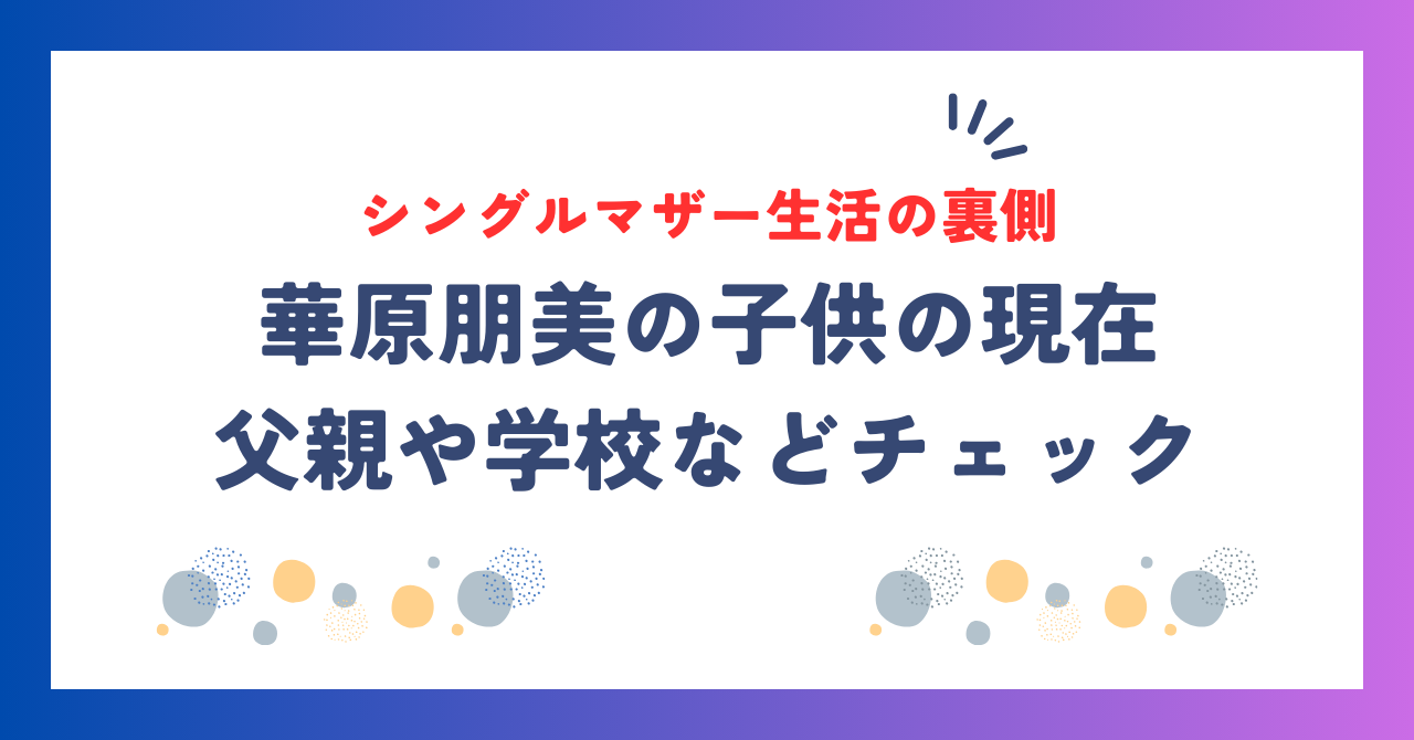 華原朋美の子供の現在！父親や学校、シングルマザー生活の裏側とは？