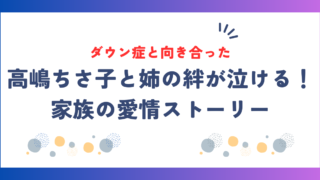 高嶋ちさ子と姉の絆が泣ける！ダウン症と向き合った家族の愛情ストーリー