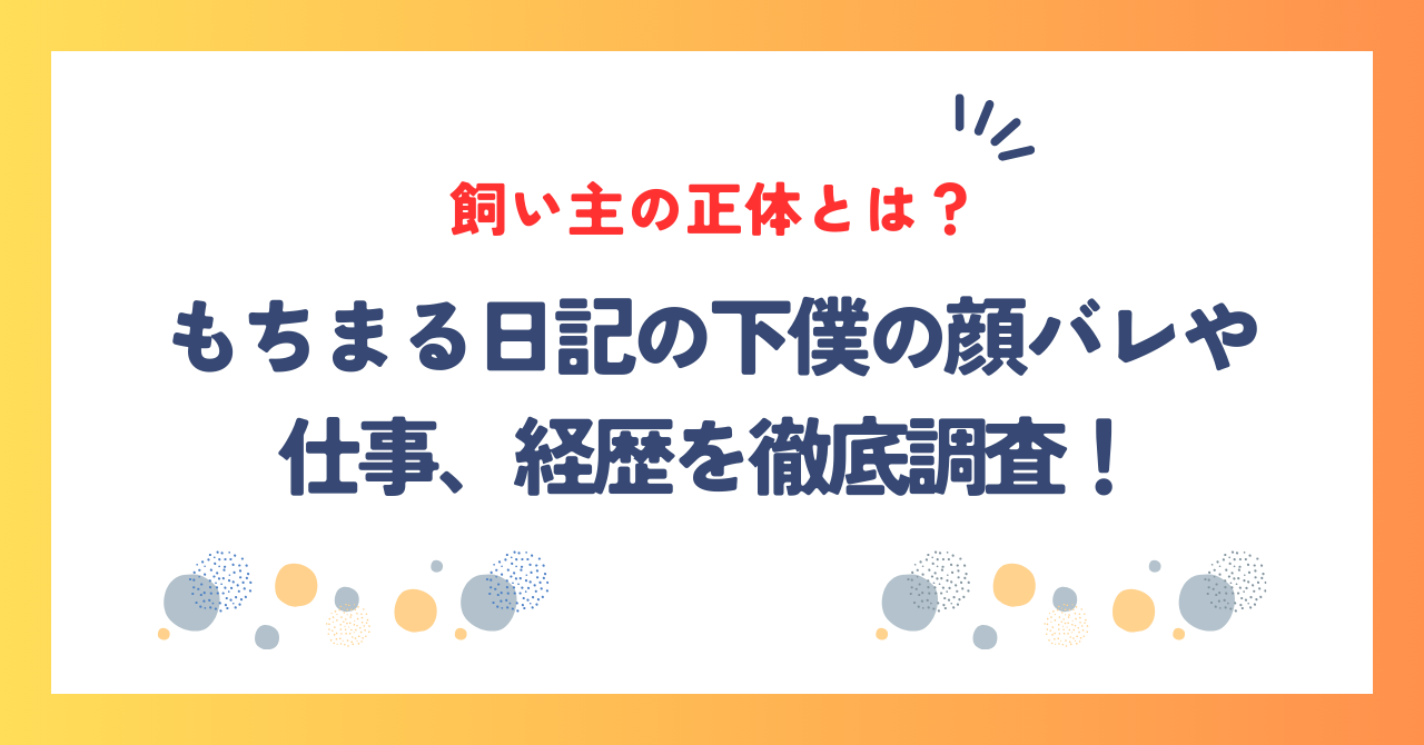 もちまる日記の飼い主の正体とは？下僕の顔バレや仕事、経歴を徹底調査！