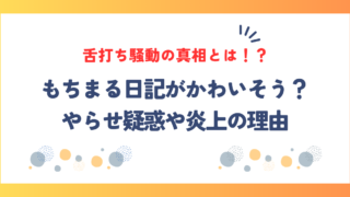 もちまる日記がかわいそう？やらせ疑惑や炎上の理由、舌打ち騒動の真相とは！