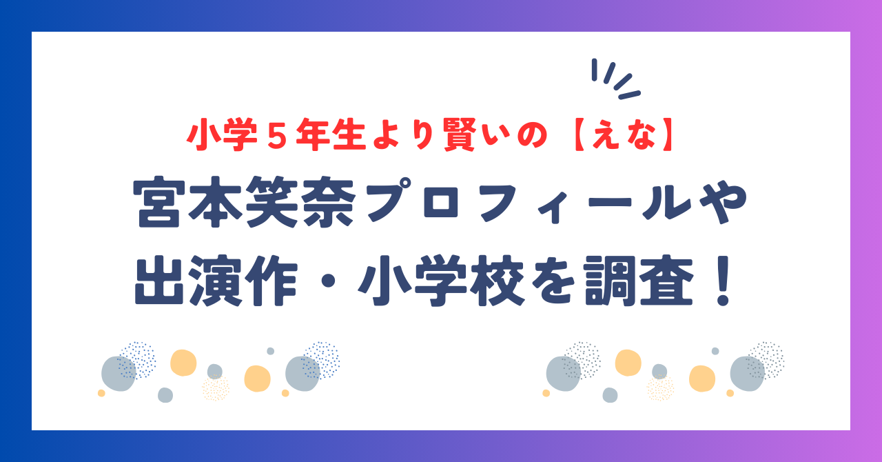 小学５年生より賢いの【えな】の本名は宮本笑奈！！プロフィールや出演作・小学校を調査！