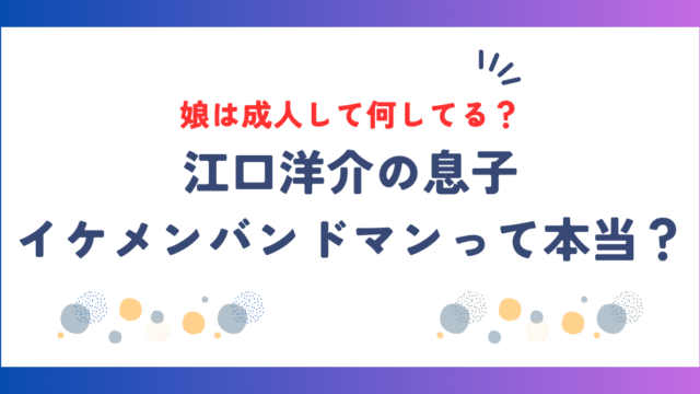 江口洋介の息子はイケメンバンドマンって本当？娘は成人して何してる？