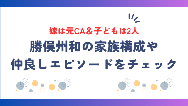 勝俣州和の嫁は元CA＆子どもは2人！家族構成や仲良しエピソードをご紹介