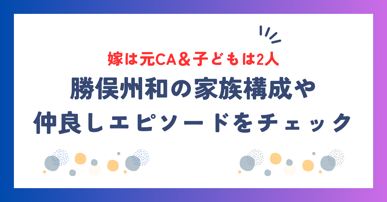 勝俣州和の嫁は元CA＆子どもは2人！家族構成や仲良しエピソードをご紹介