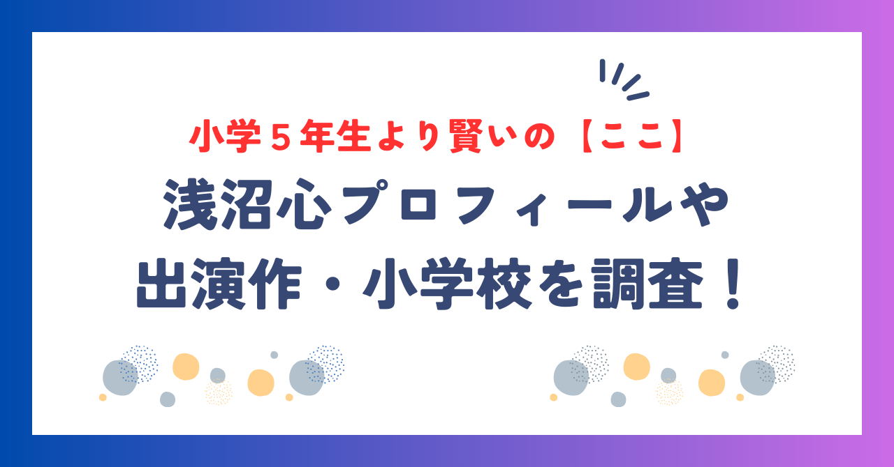 小学５年生より賢いの【ここ】の本名は浅沼心！プロフィールや出演作・小学校を調査！