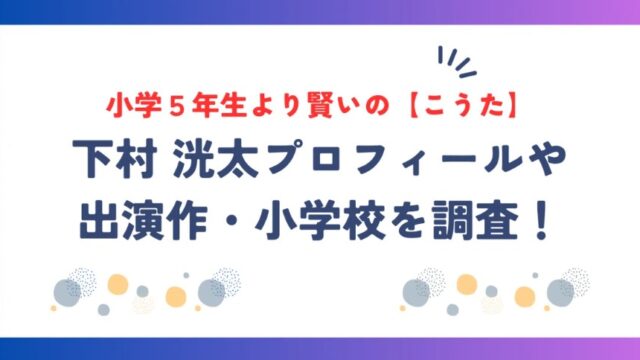 小学５年生より賢いの【こうた】の本名は下村洸太！プロフィールや出演作・小学校を調査！