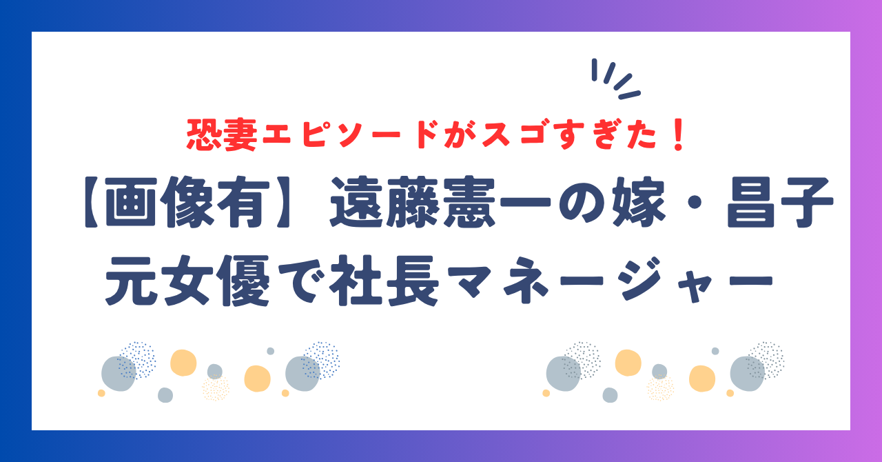 【画像有】遠藤憲一の嫁・昌子は元女優で社長！恐妻エピソードがスゴすぎた！