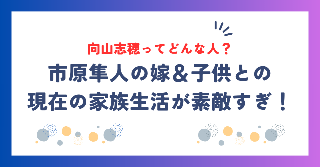 市原隼人の嫁・向山志穂ってどんな人？子供との現在の家族生活が素敵すぎた！