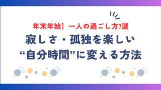 【年末年始】一人の過ごし方7選｜寂しさ・孤独を楽しい“自分時間”に変える方法